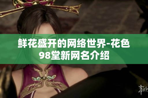 鲜花盛开的网络世界-花色98堂新网名介绍