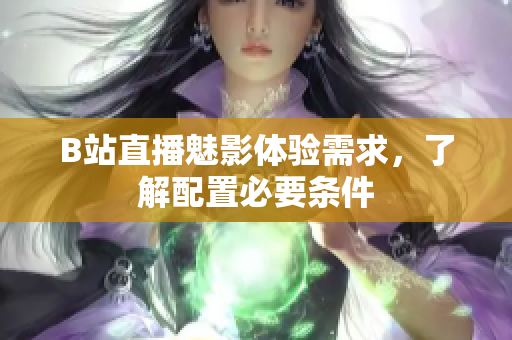 B站直播魅影体验需求，了解配置必要条件