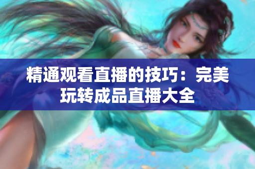 精通观看直播的技巧：完美玩转成品直播大全