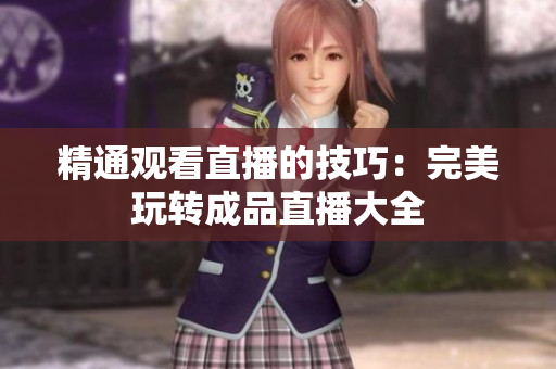 精通观看直播的技巧：完美玩转成品直播大全