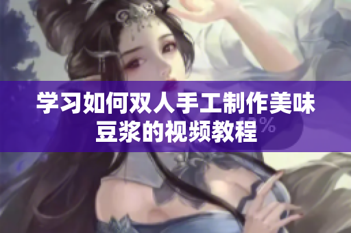学习如何双人手工制作美味豆浆的视频教程
