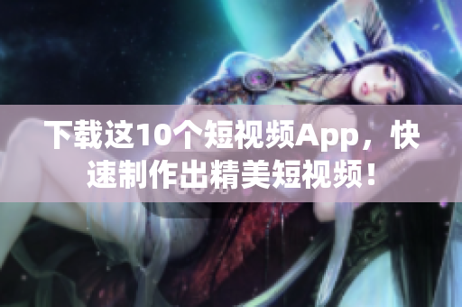 下载这10个短视频App，快速制作出精美短视频！