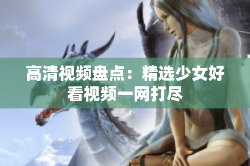 高清视频盘点：精选少女好看视频一网打尽