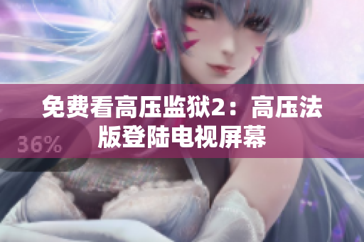 免费看高压监狱2：高压法版登陆电视屏幕