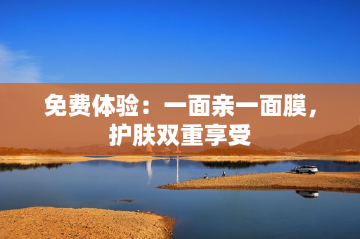 免费体验：一面亲一面膜，护肤双重享受