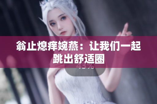 翁止熄痒婉燕：让我们一起跳出舒适圈