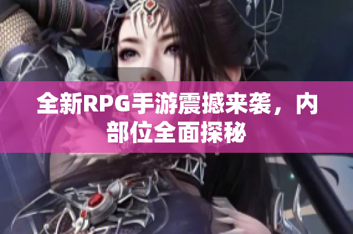 全新RPG手游震撼来袭，内部位全面探秘