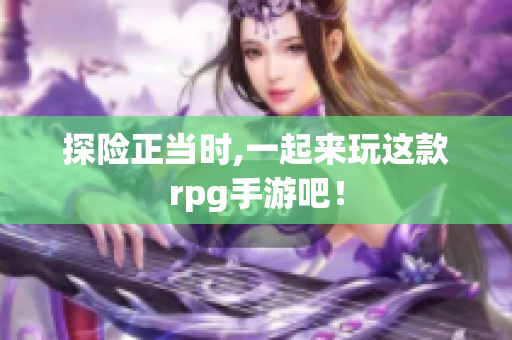 探险正当时,一起来玩这款rpg手游吧！