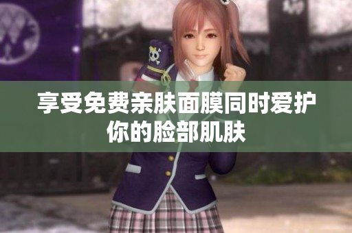 享受免费亲肤面膜同时爱护你的脸部肌肤