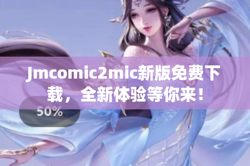 Jmcomic2mic新版免费下载，全新体验等你来！