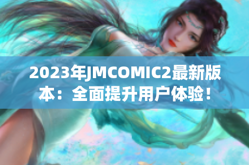 2023年JMCOMIC2最新版本：全面提升用户体验！
