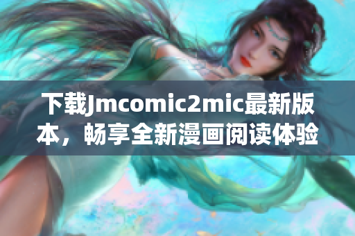 下载Jmcomic2mic最新版本，畅享全新漫画阅读体验