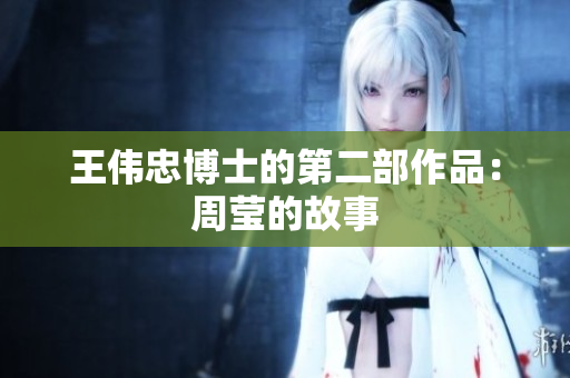 王伟忠博士的第二部作品：周莹的故事