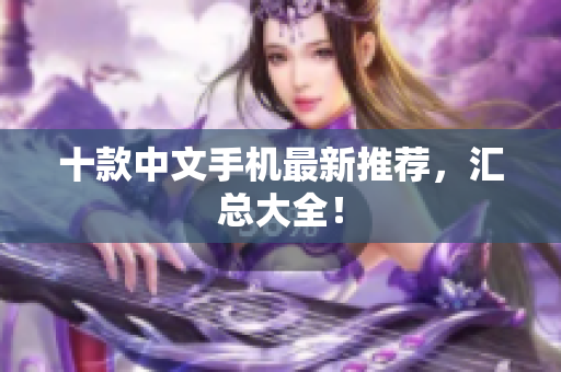 十款中文手机最新推荐，汇总大全！