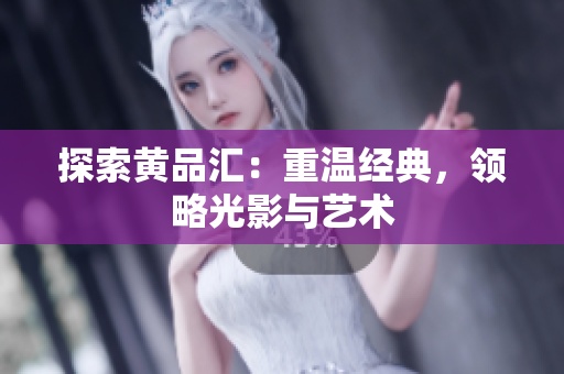 探索黄品汇：重温经典，领略光影与艺术