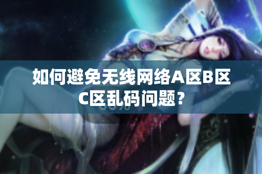 如何避免无线网络A区B区C区乱码问题？
