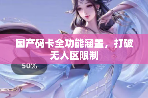 国产码卡全功能涵盖，打破无人区限制