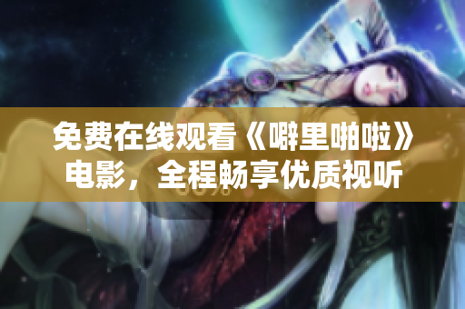 免费在线观看《噼里啪啦》电影，全程畅享优质视听