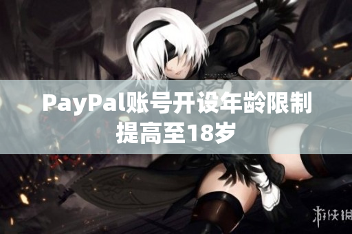 PayPal账号开设年龄限制提高至18岁