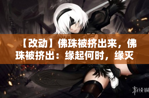 【改动】佛珠被挤出来，佛珠被挤出：缘起何时，缘灭何时