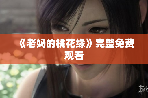 《老妈的桃花缘》完整免费观看