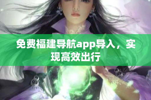 免费福建导航app导入，实现高效出行