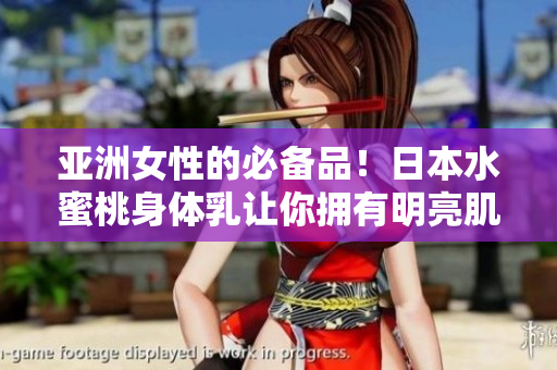 亚洲女性的必备品！日本水蜜桃身体乳让你拥有明亮肌肤