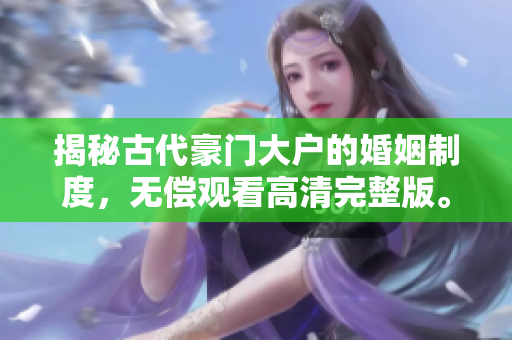 揭秘古代豪门大户的婚姻制度，无偿观看高清完整版。