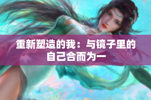 重新塑造的我：与镜子里的自己合而为一