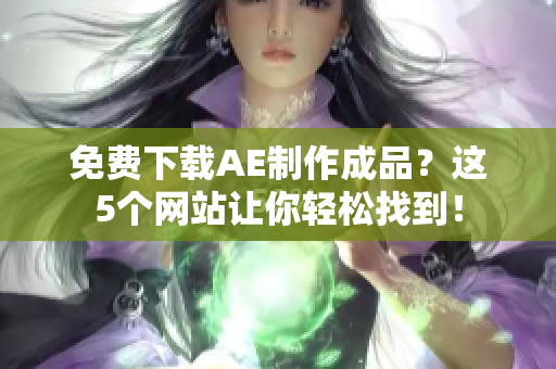 免费下载AE制作成品？这5个网站让你轻松找到！