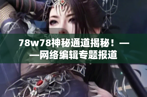 78w78神秘通道揭秘！——网络编辑专题报道