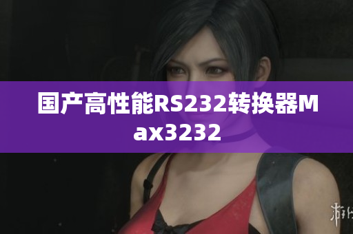 国产高性能RS232转换器Max3232
