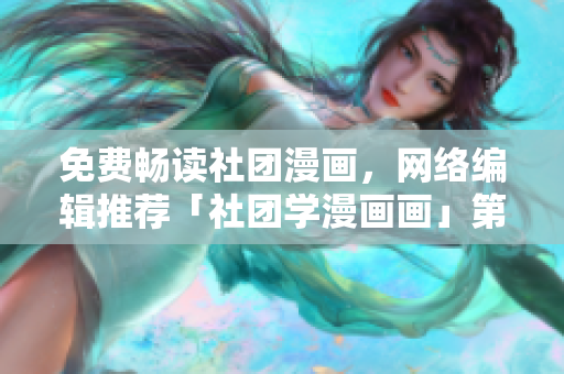 免费畅读社团漫画，网络编辑推荐「社团学漫画画」第132篇