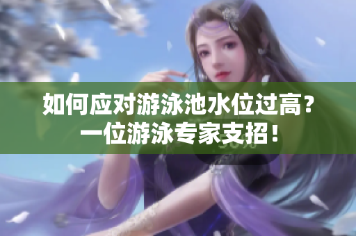 如何应对游泳池水位过高？一位游泳专家支招！