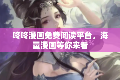 咚咚漫画免费阅读平台，海量漫画等你来看
