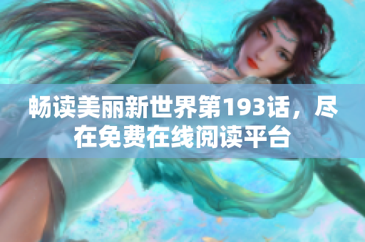 畅读美丽新世界第193话，尽在免费在线阅读平台