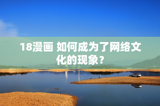 18漫画 如何成为了网络文化的现象？