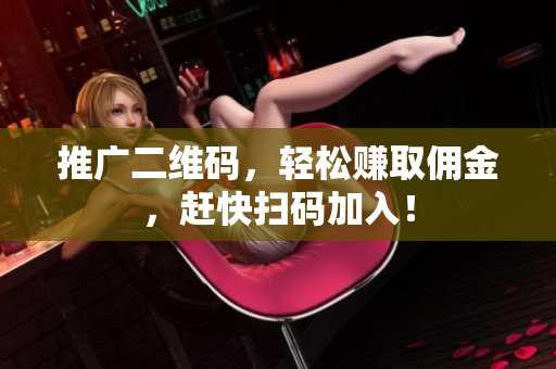 推广二维码，轻松赚取佣金，赶快扫码加入！