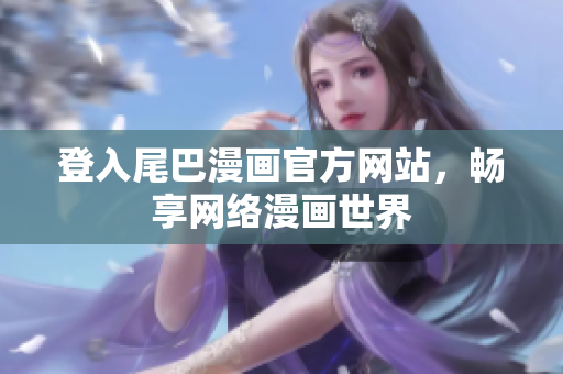 登入尾巴漫画官方网站，畅享网络漫画世界