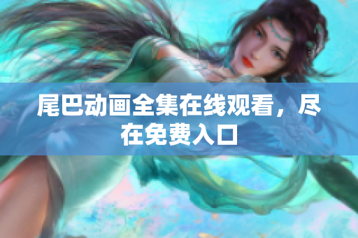 尾巴动画全集在线观看，尽在免费入口