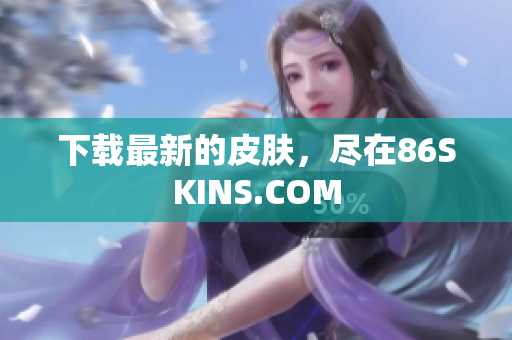 下载最新的皮肤，尽在86SKINS.COM
