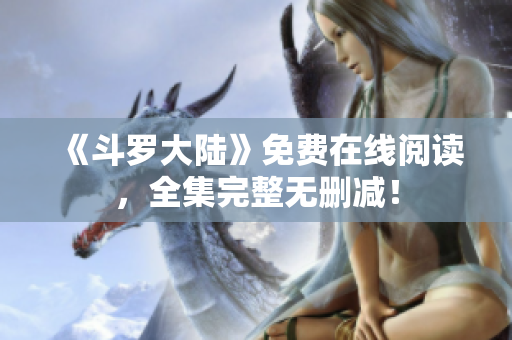 《斗罗大陆》免费在线阅读，全集完整无删减！