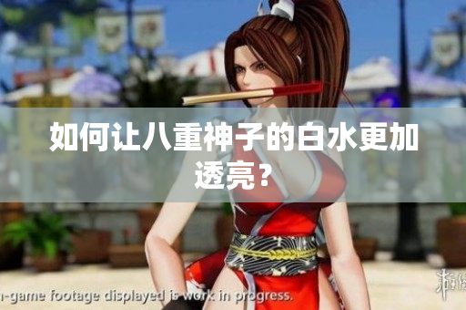如何让八重神子的白水更加透亮？