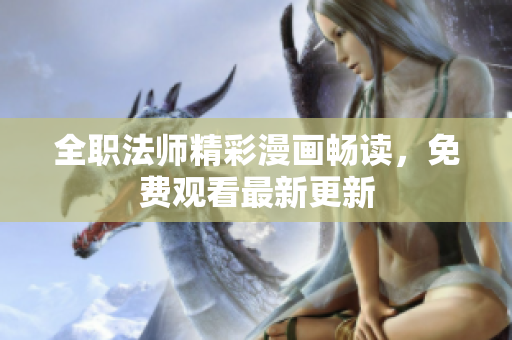全职法师精彩漫画畅读，免费观看最新更新