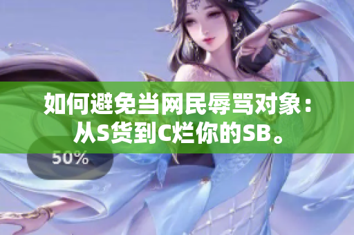 如何避免当网民辱骂对象：从S货到C烂你的SB。