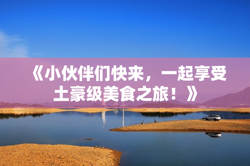 《小伙伴们快来，一起享受土豪级美食之旅！》