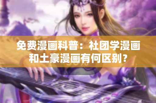 免费漫画科普：社团学漫画和土豪漫画有何区别？