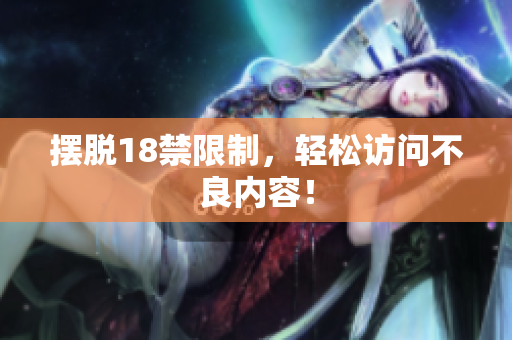 摆脱18禁限制，轻松访问不良内容！