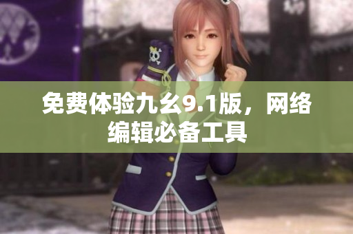 免费体验九幺9.1版，网络编辑必备工具