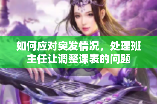 如何应对突发情况，处理班主任让调整课表的问题